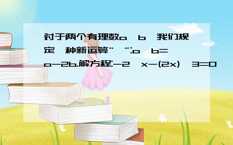 对于两个有理数a,b,我们规定一种新运算“*”:a*b=a-2b.解方程:-2*x-(2x)*3=0