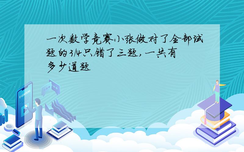 一次数学竞赛小张做对了全部试题的3/4只错了三题,一共有多少道题