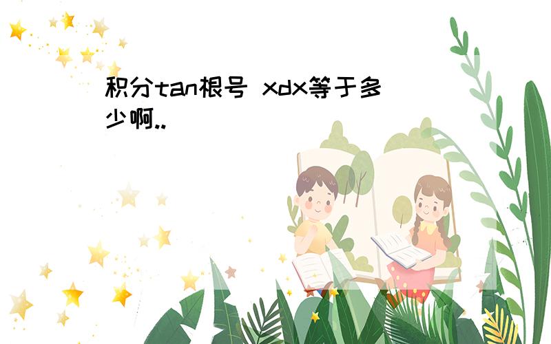 积分tan根号 xdx等于多少啊..