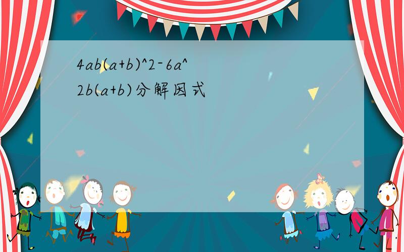 4ab(a+b)^2-6a^2b(a+b)分解因式