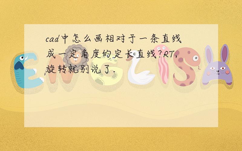 cad中怎么画相对于一条直线成一定角度的定长直线?RT,旋转就别说了.