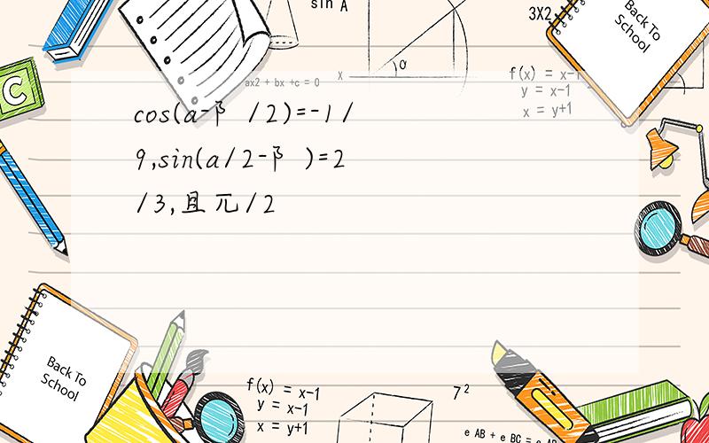 cos(a-阝/2)=-1/9,sin(a/2-阝)=2/3,且兀/2