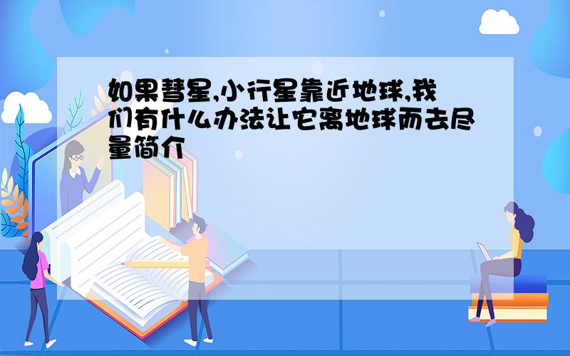 如果彗星,小行星靠近地球,我们有什么办法让它离地球而去尽量简介