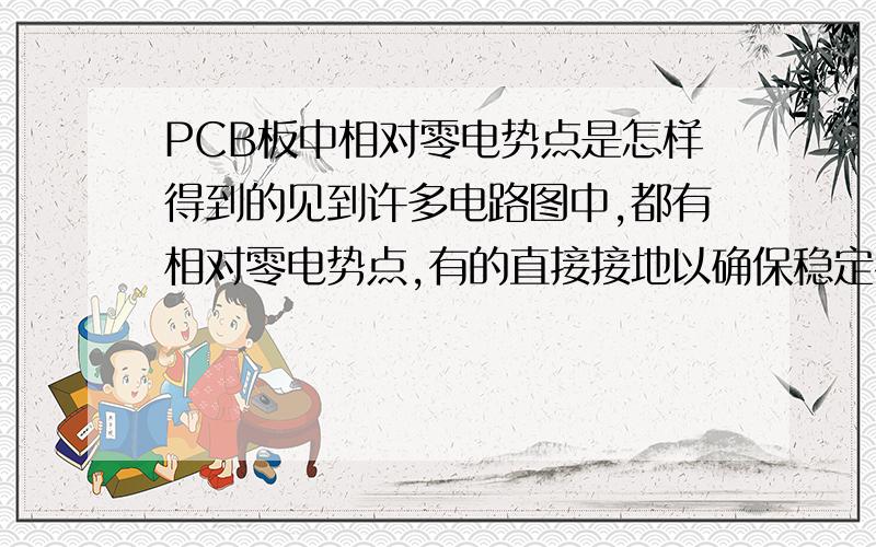 PCB板中相对零电势点是怎样得到的见到许多电路图中,都有相对零电势点,有的直接接地以确保稳定零电势,还有的不直接接地,对于不直接接地的,怎样确保是相对零电势的,