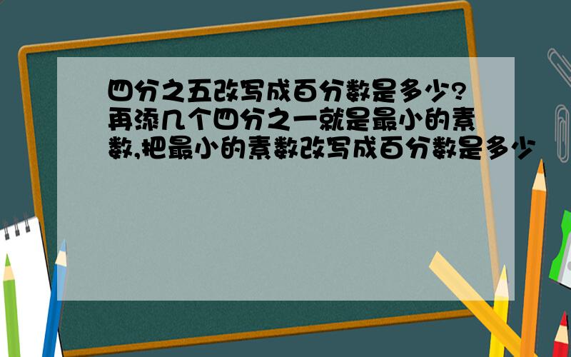 四分之五改写成百分数是多少?再添几个四分之一就是最小的素数,把最小的素数改写成百分数是多少