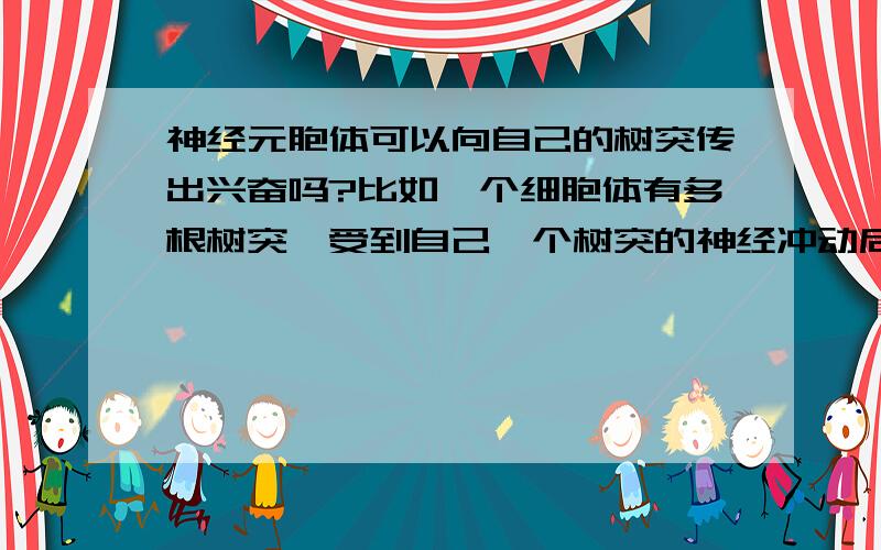 神经元胞体可以向自己的树突传出兴奋吗?比如一个细胞体有多根树突,受到自己一个树突的神经冲动后,除了向轴突传出兴奋,可以反向自己的其他树突传出兴奋吗?也就是树突本身是否可以双