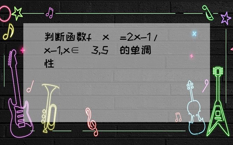 判断函数f(x)=2x-1/x-1,x∈(3,5)的单调性