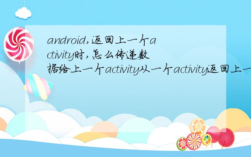 android,返回上一个activity时,怎么传递数据给上一个activity从一个activity返回上一个activity时,怎么传递数据给上一个activity,即对上一个activity的变量进行赋值