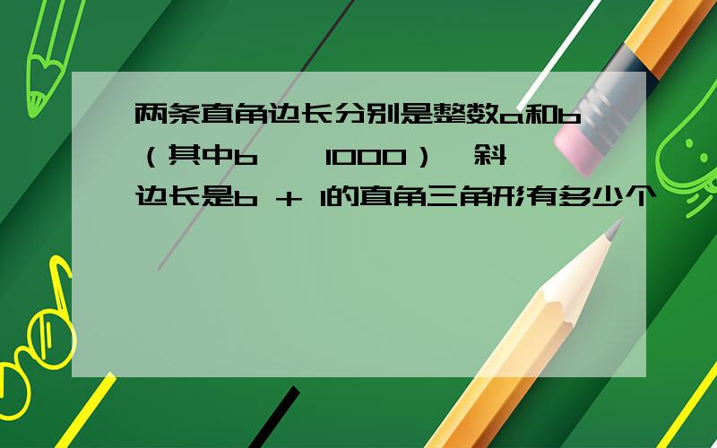 两条直角边长分别是整数a和b（其中b < 1000）,斜边长是b + 1的直角三角形有多少个