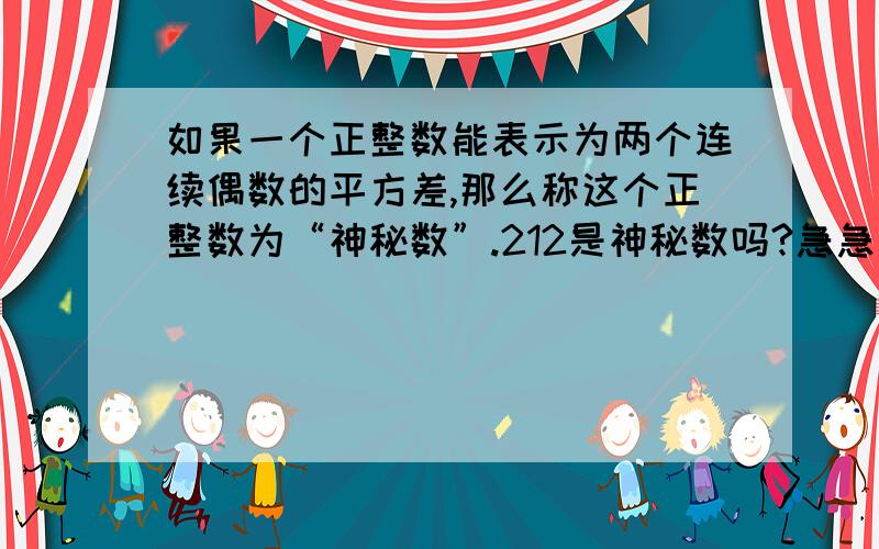 如果一个正整数能表示为两个连续偶数的平方差,那么称这个正整数为“神秘数”.212是神秘数吗?急急急！！