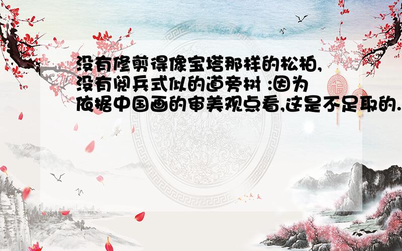 没有修剪得像宝塔那样的松柏,没有阅兵式似的道旁树 :因为依据中国画的审美观点看,这是不足取的.原来写作“这才是不可取的”1999年5月改作“这是不足取的”为什么这样修改