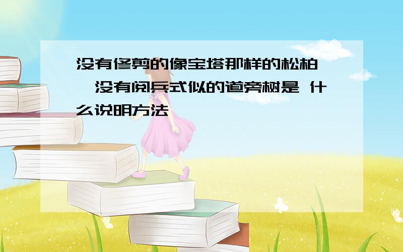 没有修剪的像宝塔那样的松柏 ,没有阅兵式似的道旁树是 什么说明方法