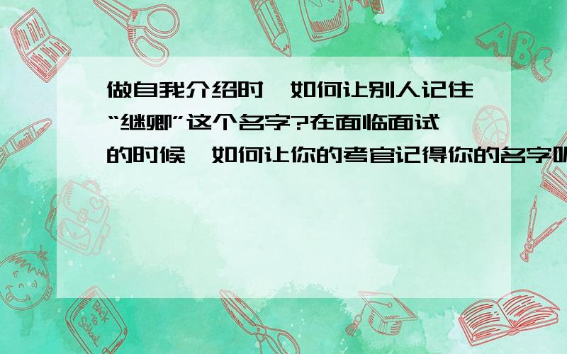 做自我介绍时,如何让别人记住“继卿”这个名字?在面临面试的时候,如何让你的考官记得你的名字呢?请帮帮出一些点子吧,相信你的建议是很有帮助的哦...