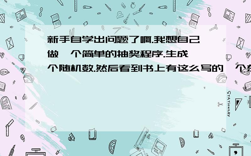 新手自学出问题了啊.我想自己做一个简单的抽奖程序.生成一个随机数.然后看到书上有这么写的一个东西.但是我自己写出来就报错了.请问是什么原因?我用的myeclipse.