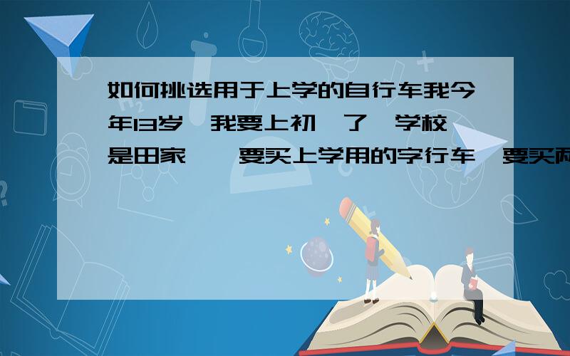 如何挑选用于上学的自行车我今年13岁,我要上初一了,学校是田家炳,要买上学用的字行车,要买两只轮一样大的大自行车好,还是小巧的避震崽好,