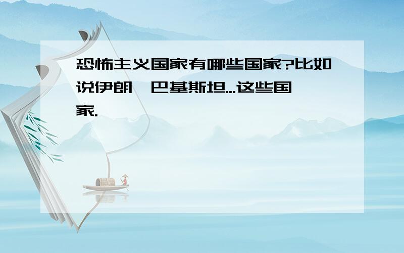 恐怖主义国家有哪些国家?比如说伊朗、巴基斯坦...这些国家.