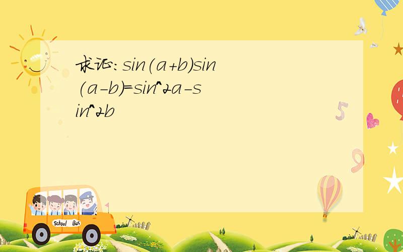 求证:sin(a+b)sin(a-b)=sin^2a-sin^2b