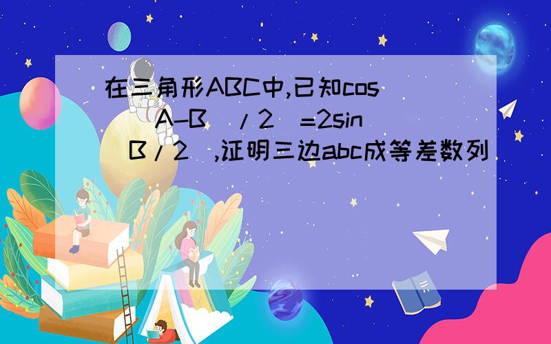 在三角形ABC中,已知cos[(A-B)/2]=2sin(B/2),证明三边abc成等差数列