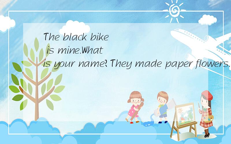 The black bike is mine.What is your name?They made paper flowers.I have something to do.帮忙指出上面句子的定语.我是初学者,如果给出解释会更好,