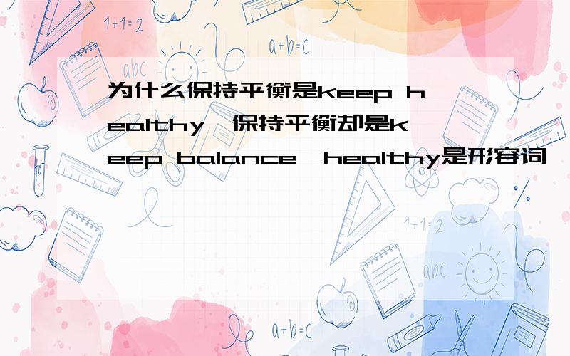 为什么保持平衡是keep healthy,保持平衡却是keep balance,healthy是形容词,balance是名词如题