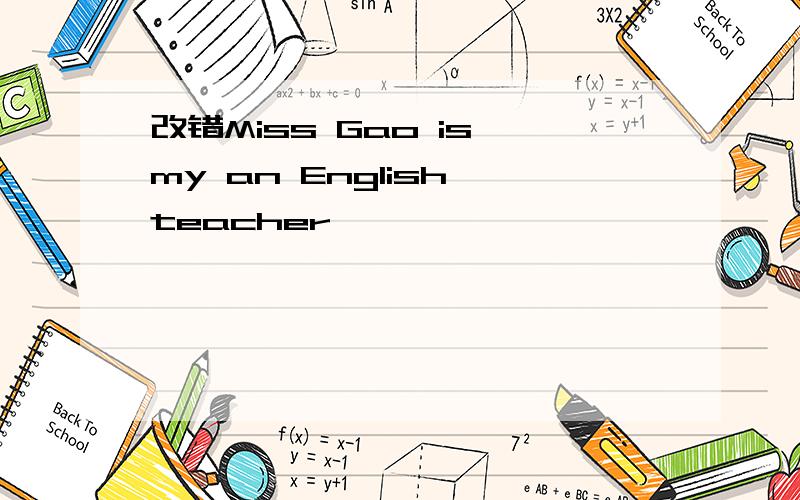 改错Miss Gao is my an English teacher