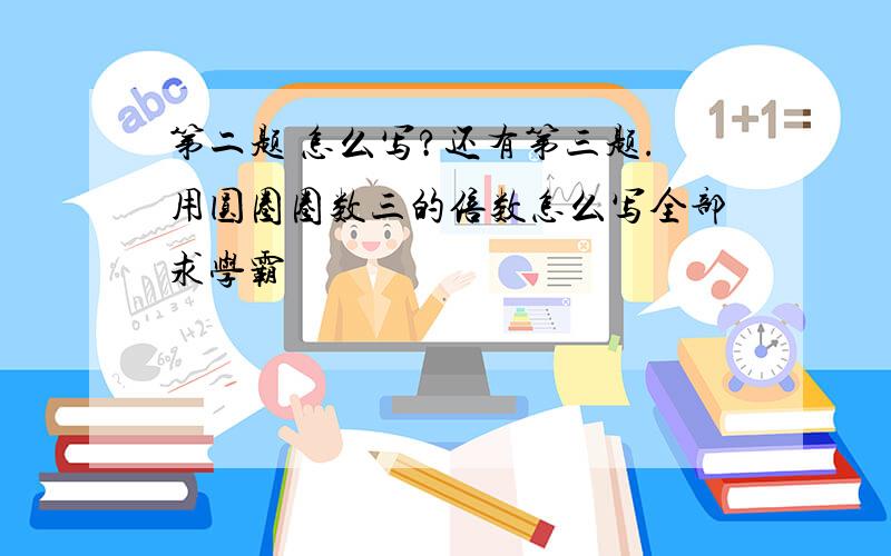 第二题 怎么写?还有第三题.用圆圈圈数三的倍数怎么写全部求学霸