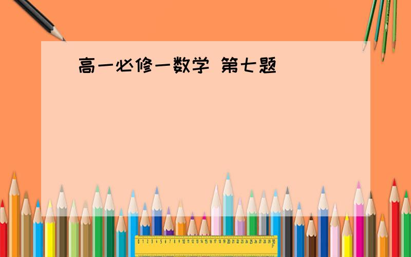 高一必修一数学 第七题