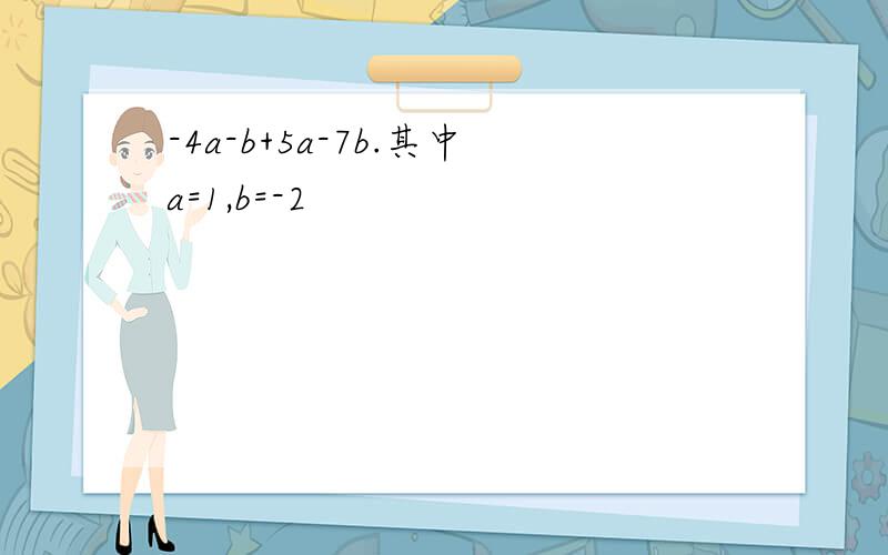 -4a-b+5a-7b.其中a=1,b=-2