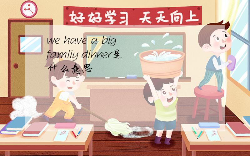 we have a big famliy dinner是什么意思