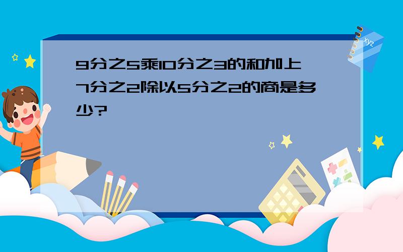 9分之5乘10分之3的和加上7分之2除以5分之2的商是多少?