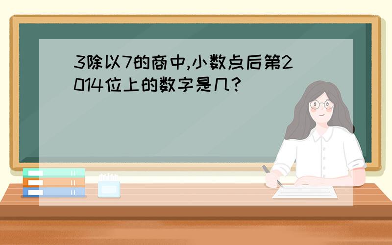 3除以7的商中,小数点后第2014位上的数字是几?