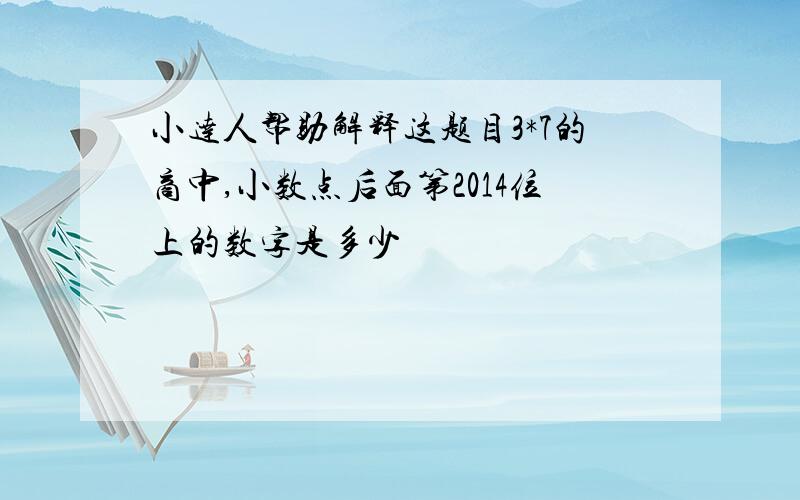 小达人帮助解释这题目3*7的商中,小数点后面第2014位上的数字是多少