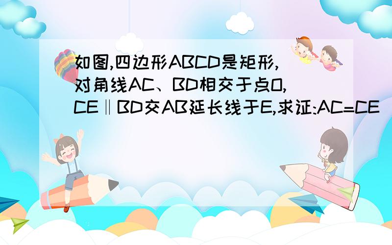 如图,四边形ABCD是矩形,对角线AC、BD相交于点O,CE‖BD交AB延长线于E,求证:AC=CE