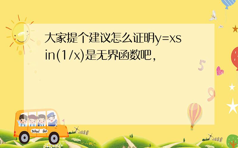 大家提个建议怎么证明y=xsin(1/x)是无界函数吧,