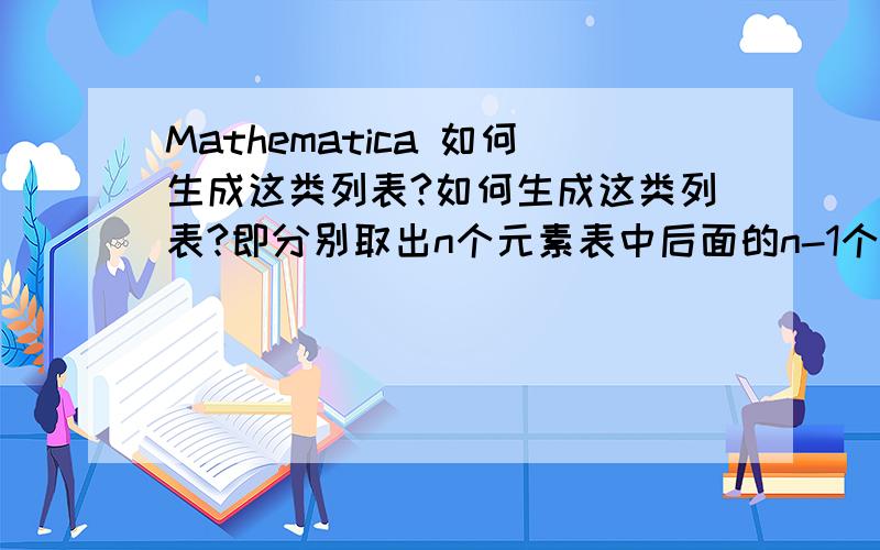 Mathematica 如何生成这类列表?如何生成这类列表?即分别取出n个元素表中后面的n-1个元素、后面的n-2个元素...后面的n个元素,组成一个新的2层表.主要不明白Take函数对子表的处理方法.例如：输