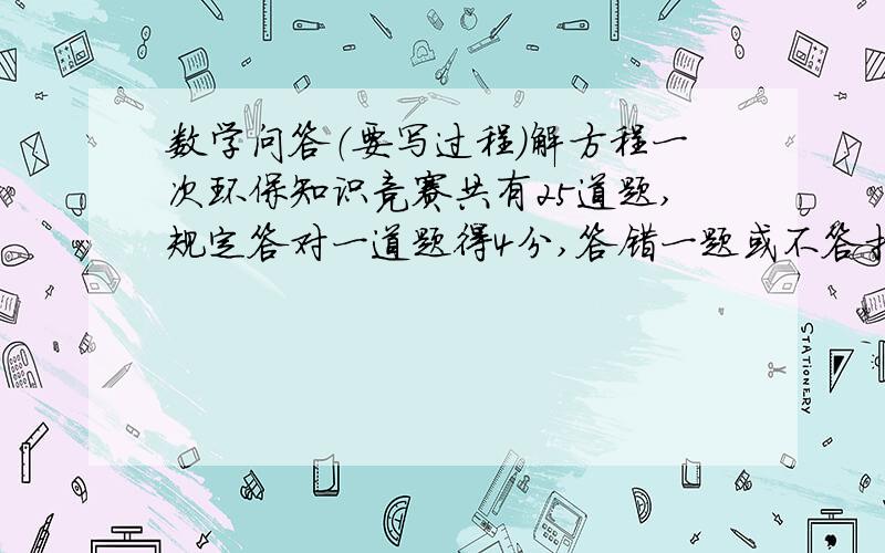 数学问答（要写过程）解方程一次环保知识竞赛共有25道题,规定答对一道题得4分,答错一题或不答扣1分.在这次竞赛中李莹的得分为85分,问李莹答对了几道题?