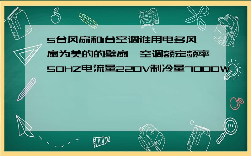 5台风扇和1台空调谁用电多风扇为美的的壁扇,空调额定频率50HZ电流量220V制冷量7000W