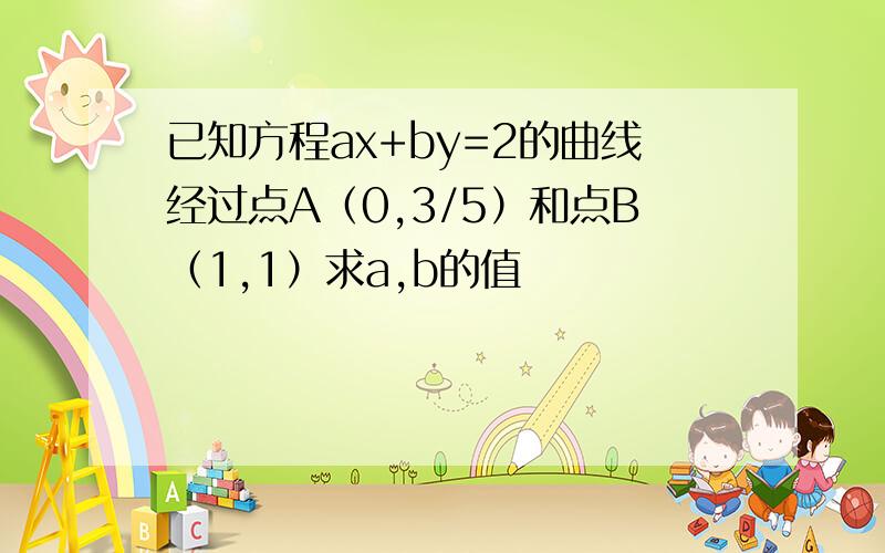 已知方程ax+by=2的曲线经过点A（0,3/5）和点B（1,1）求a,b的值