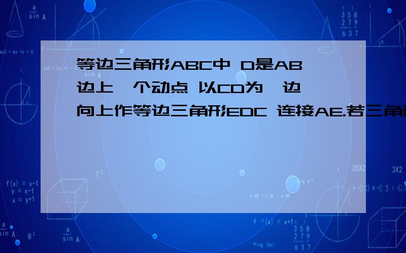 等边三角形ABC中 D是AB边上一个动点 以CD为一边 向上作等边三角形EDC 连接AE.若三角形ABC边长为2根号3cm,D为AB中点,求四边形ABCE的面积