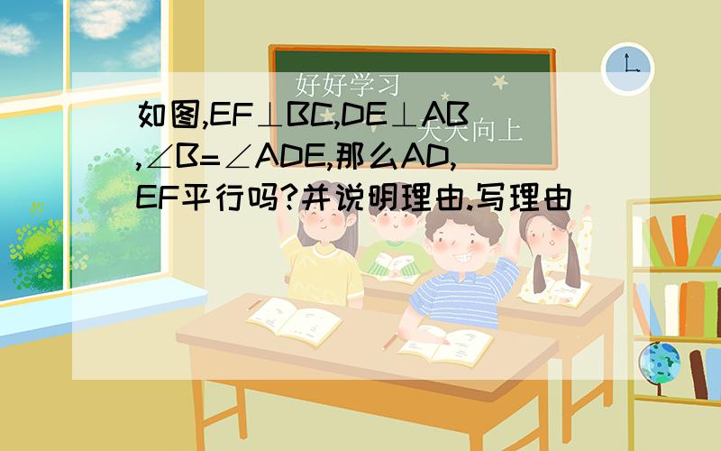 如图,EF⊥BC,DE⊥AB,∠B=∠ADE,那么AD,EF平行吗?并说明理由.写理由