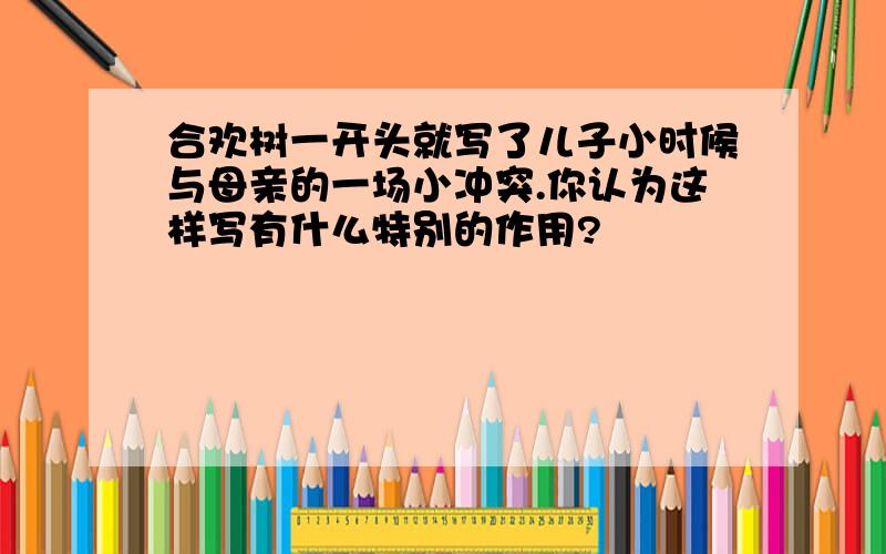 合欢树一开头就写了儿子小时候与母亲的一场小冲突.你认为这样写有什么特别的作用?