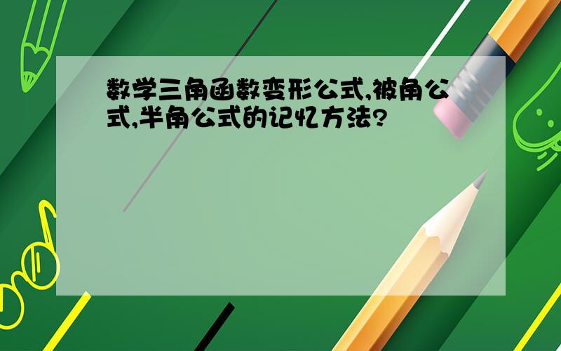 数学三角函数变形公式,被角公式,半角公式的记忆方法?