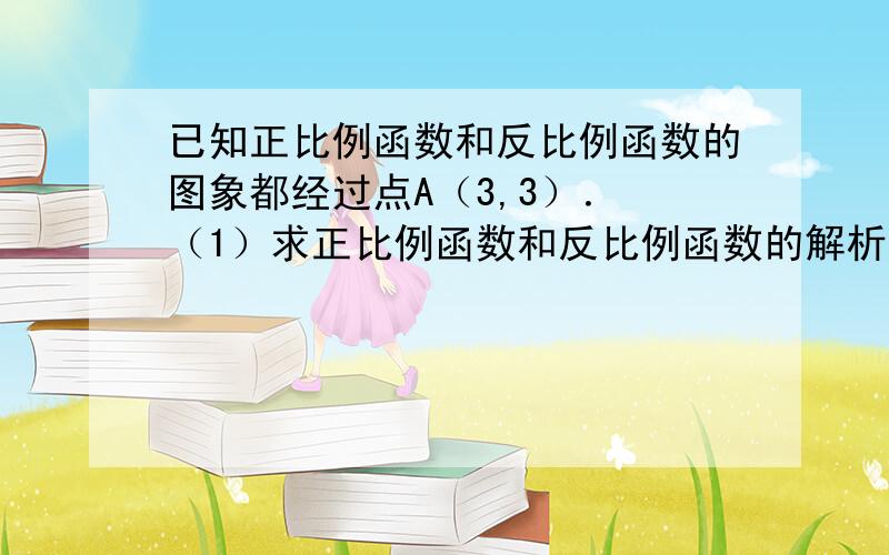 已知正比例函数和反比例函数的图象都经过点A（3,3）． （1）求正比例函数和反比例函数的解析式；（2）把直线OA向下平移后与反比例函数的图象交于点B（6,m）,求m的值和这个一次函数的解