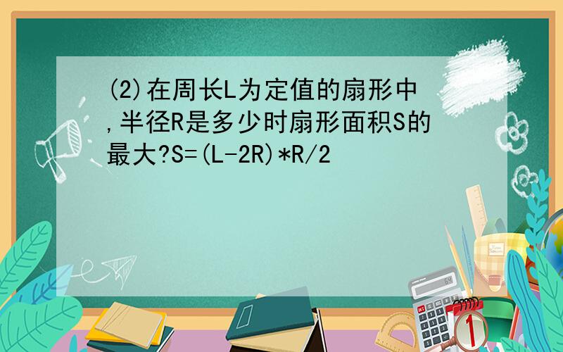 (2)在周长L为定值的扇形中,半径R是多少时扇形面积S的最大?S=(L-2R)*R/2