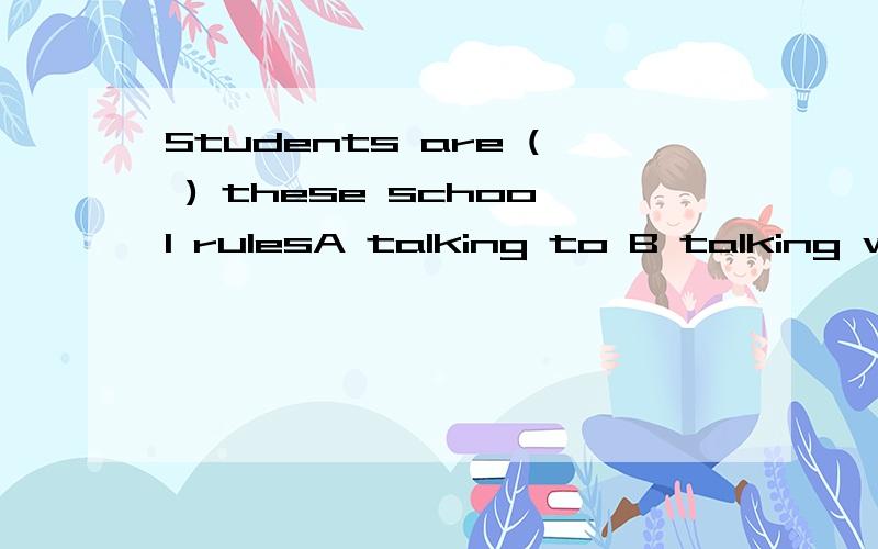 Students are ( ) these school rulesA talking to B talking with C looking for D talking about