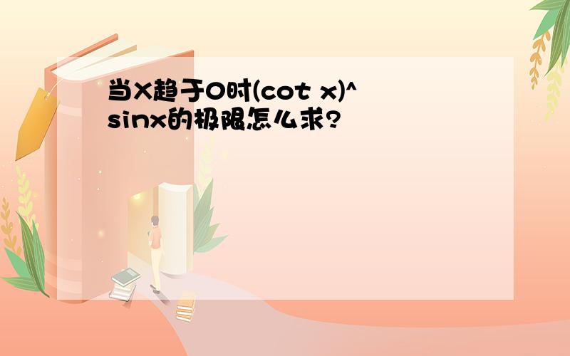 当X趋于0时(cot x)^sinx的极限怎么求?