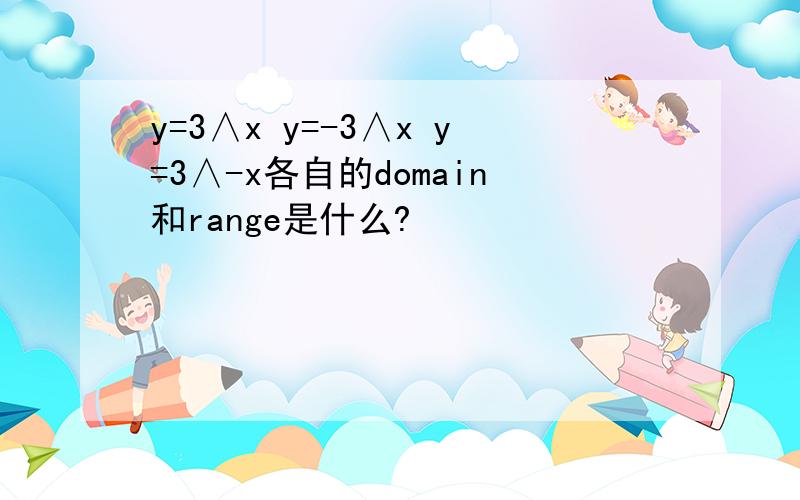 y=3∧x y=-3∧x y=3∧-x各自的domain和range是什么?