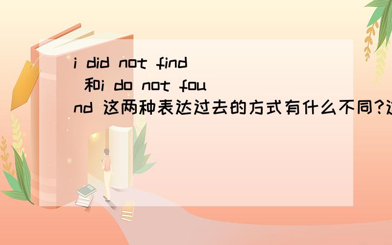 i did not find 和i do not found 这两种表达过去的方式有什么不同?这两个句子都对吗?