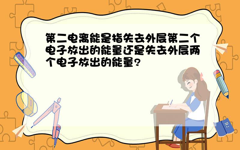 第二电离能是指失去外层第二个电子放出的能量还是失去外层两个电子放出的能量?