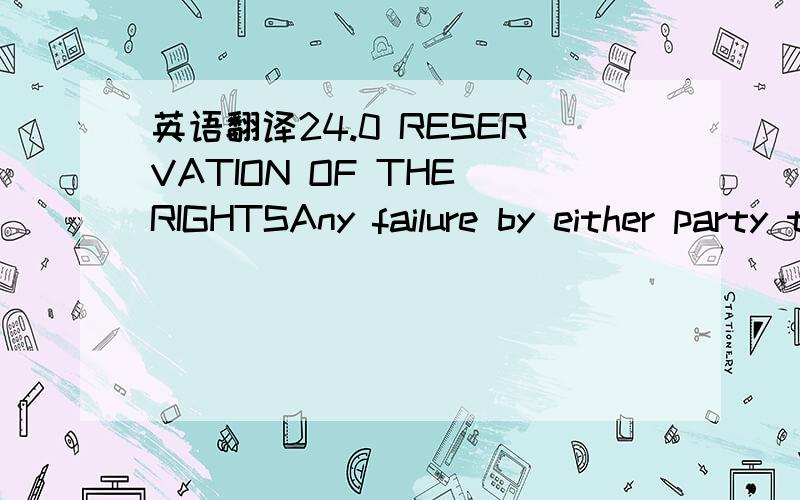 英语翻译24.0 RESERVATION OF THE RIGHTSAny failure by either party to insist upon strict compliance by the other party with any of the terms and conditions of this Agreement,in any instance,shall not prejudice either party's right to insist upon s